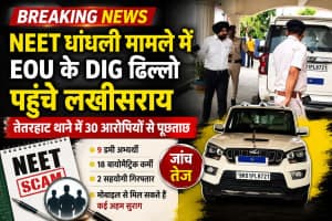 NEET घोटाले की जांच में बड़ा एक्शन, EOU के DIG पहुंचे लखीसराय; 30 आरोपियों से होगी गहन पूछताछ