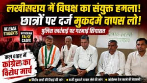 लखीसराय में विपक्ष का संयुक्त हमला, छात्रों पर दर्ज मुकदमे वापस लेने की मांग; आंदोलन तेज करने की चेतावनी