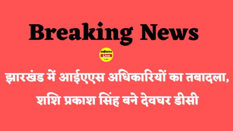 झारखंड में आईएएस अधिकारियों का बड़ा तबादला: देवघर के नए डीसी बने आईएएस शशि प्रकाश सिंह, अन्य जिलों के DM भी बदले